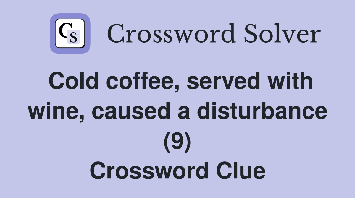 Cold coffee, served with wine, caused a disturbance (9) Crossword